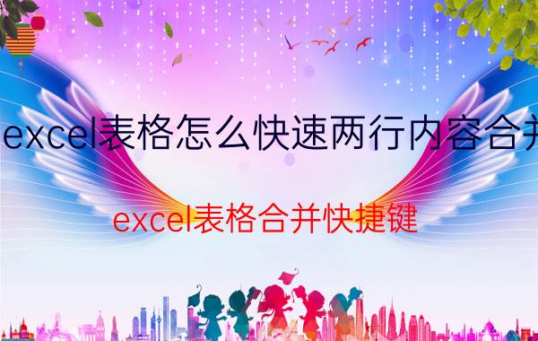 excel表格怎么快速两行内容合并 excel表格合并快捷键？